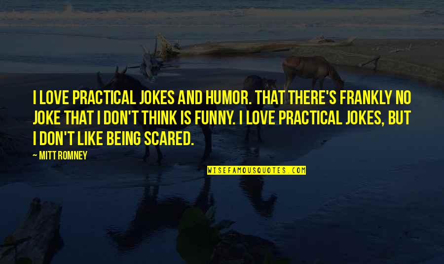 Love Scared Quotes By Mitt Romney: I love practical jokes and humor. That there's