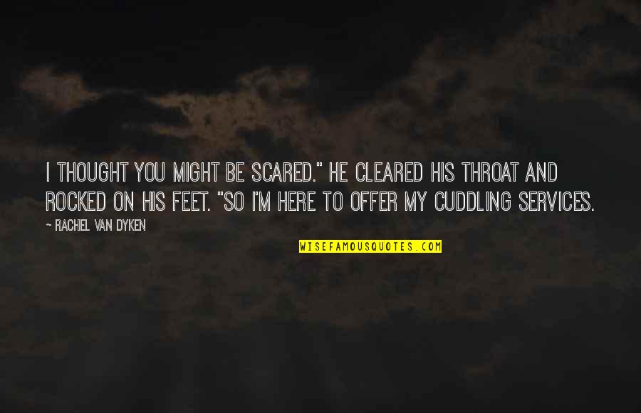 Love Scared Quotes By Rachel Van Dyken: I thought you might be scared." He cleared