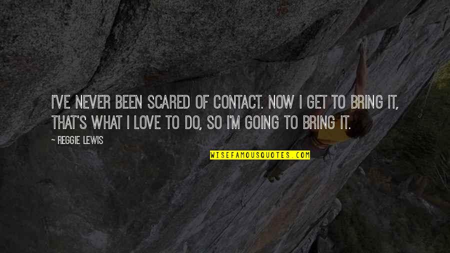 Love Scared Quotes By Reggie Lewis: I've never been scared of contact. Now I