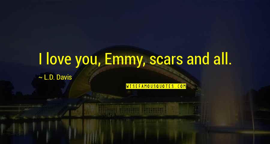Love Scars Quotes By L.D. Davis: I love you, Emmy, scars and all.