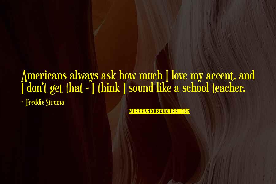 Love School Quotes By Freddie Stroma: Americans always ask how much I love my