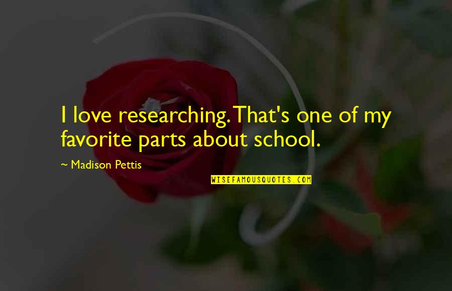 Love School Quotes By Madison Pettis: I love researching. That's one of my favorite