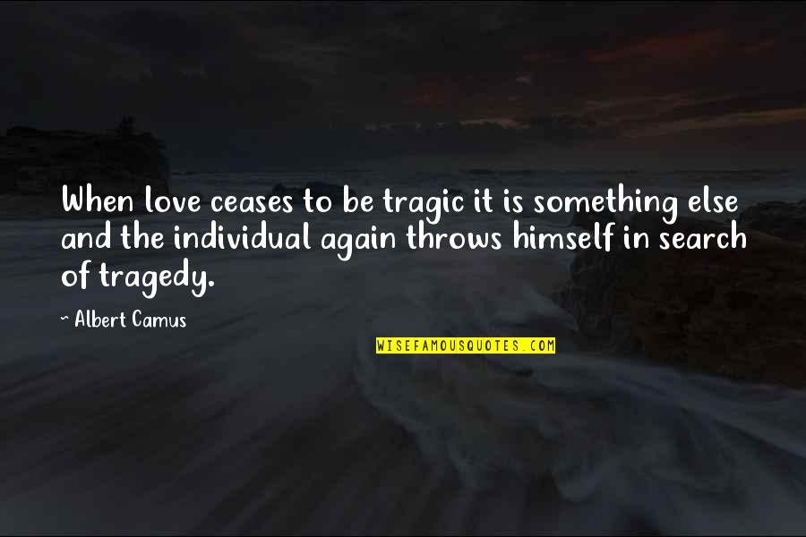 Love Search Quotes By Albert Camus: When love ceases to be tragic it is