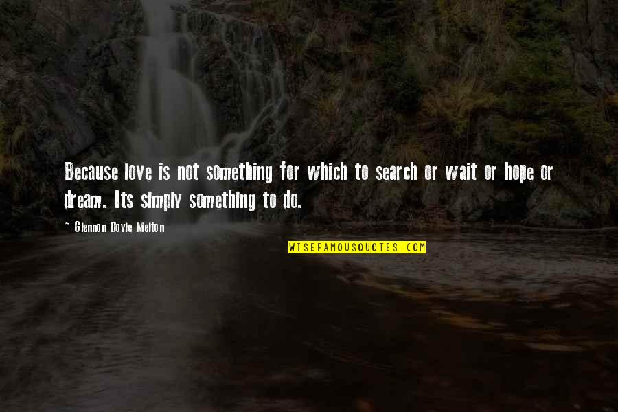 Love Search Quotes By Glennon Doyle Melton: Because love is not something for which to
