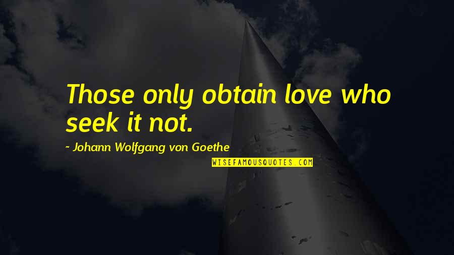 Love Search Quotes By Johann Wolfgang Von Goethe: Those only obtain love who seek it not.