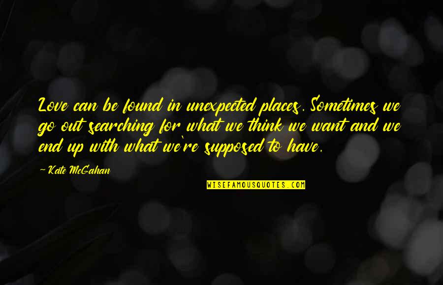 Love Search Quotes By Kate McGahan: Love can be found in unexpected places. Sometimes