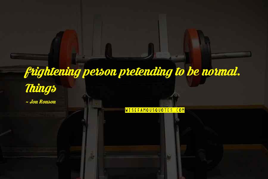 Love See No Color Quotes By Jon Ronson: frightening person pretending to be normal. Things