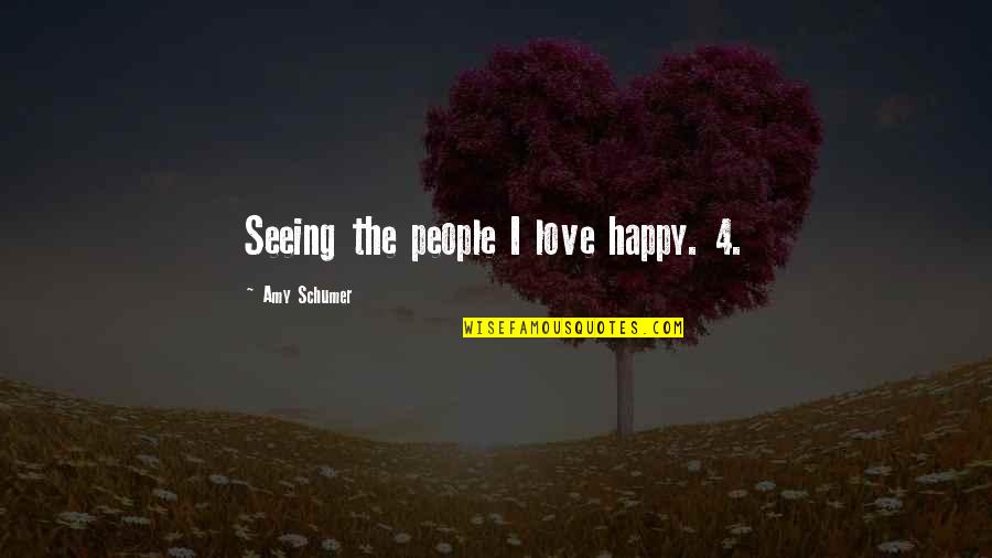 Love Seeing You Happy Quotes By Amy Schumer: Seeing the people I love happy. 4. Love Seeing You Happy Quotes By Amy Schumer: Seeing the people I love happy. 4.