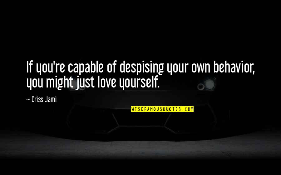 Love Self Acceptance Quotes By Criss Jami: If you're capable of despising your own behavior,