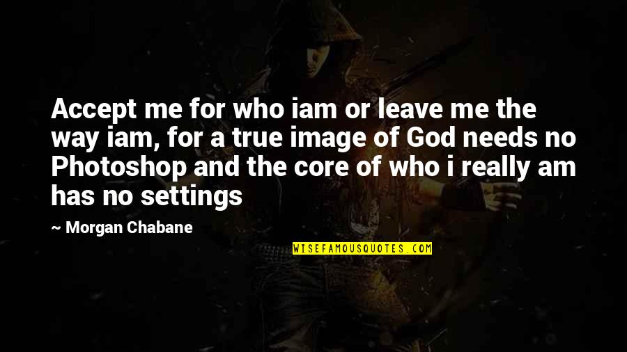 Love Self Acceptance Quotes By Morgan Chabane: Accept me for who iam or leave me