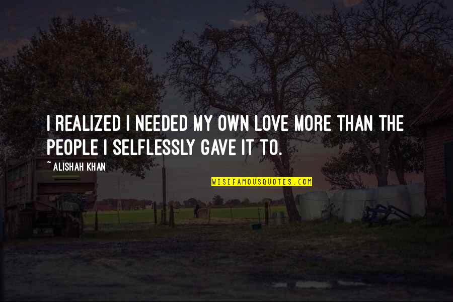 Love Selflessly Quotes By Alishah Khan: I realized I needed my own love more