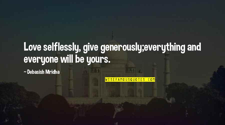 Love Selflessly Quotes By Debasish Mridha: Love selflessly, give generously;everything and everyone will be