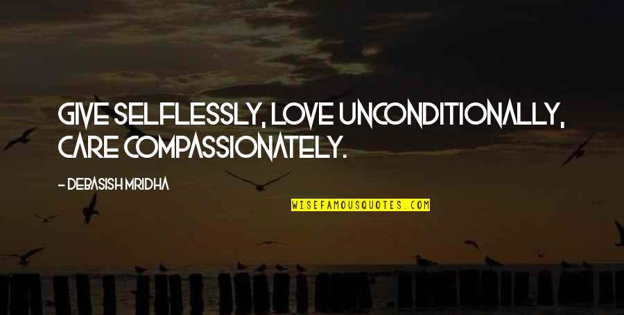 Love Selflessly Quotes By Debasish Mridha: Give selflessly, love unconditionally, care compassionately.