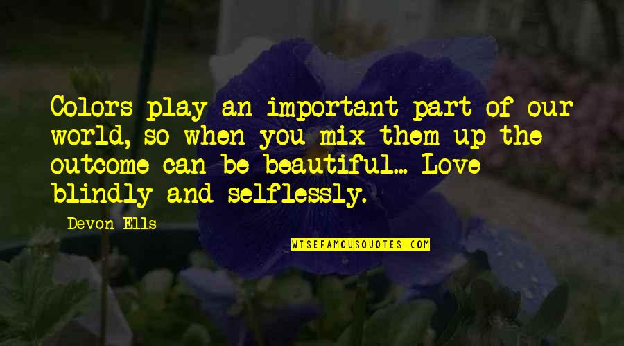 Love Selflessly Quotes By Devon Ells: Colors play an important part of our world,