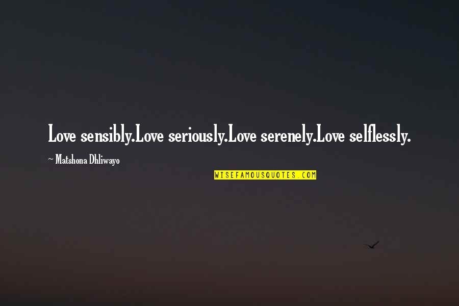 Love Selflessly Quotes By Matshona Dhliwayo: Love sensibly.Love seriously.Love serenely.Love selflessly.