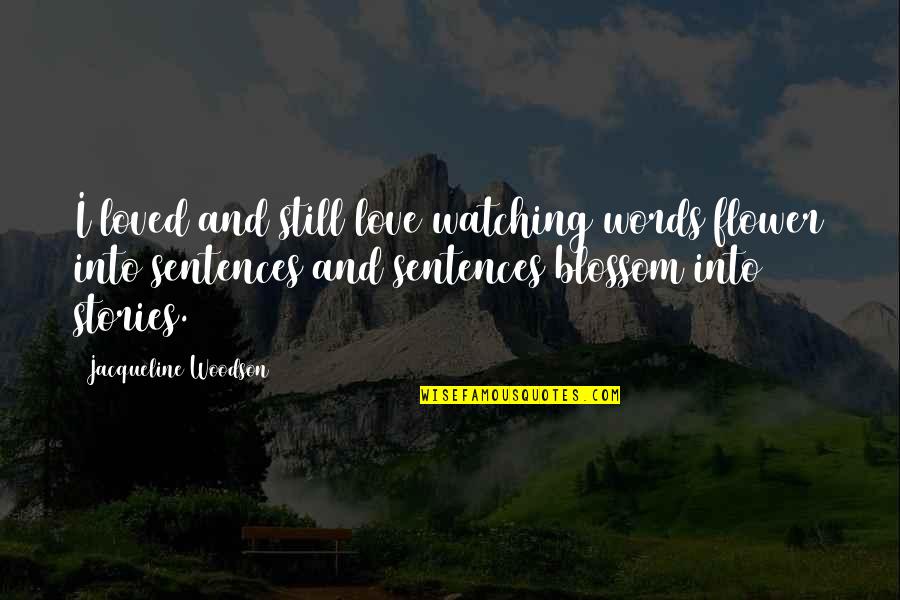 Love Sentences Quotes By Jacqueline Woodson: I loved and still love watching words flower