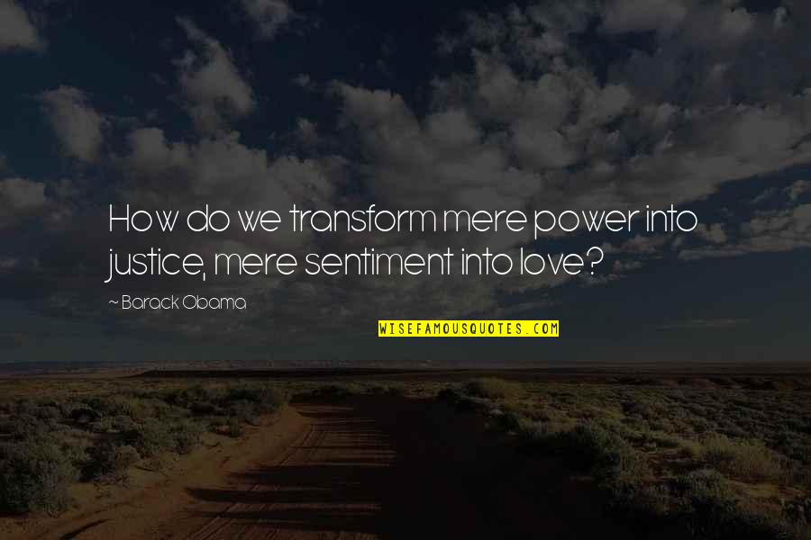 Love Sentiment Quotes By Barack Obama: How do we transform mere power into justice,