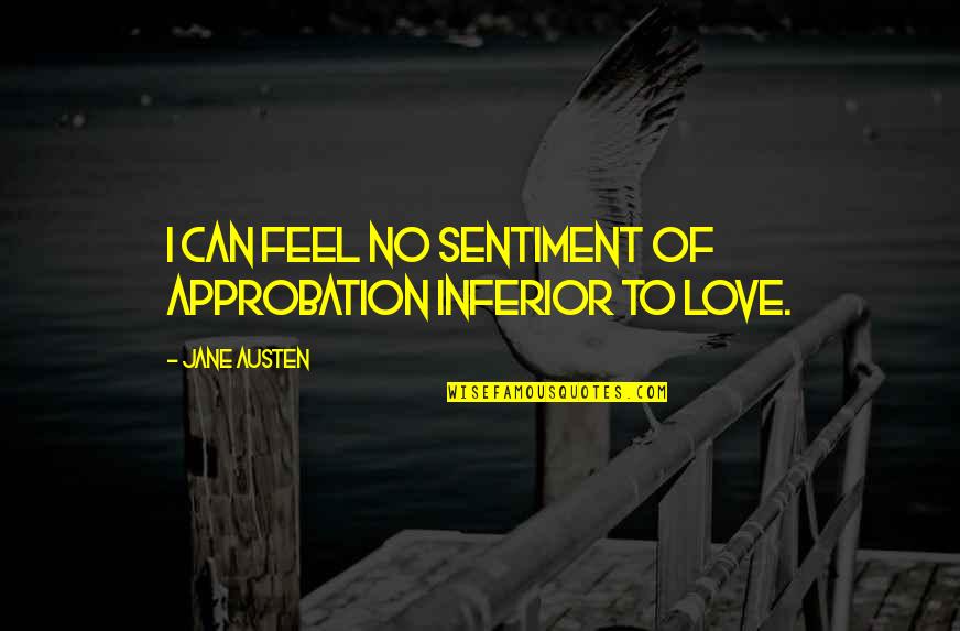 Love Sentiment Quotes By Jane Austen: I can feel no sentiment of approbation inferior Love Sentiment Quotes By Jane Austen: I can feel no sentiment of approbation inferior