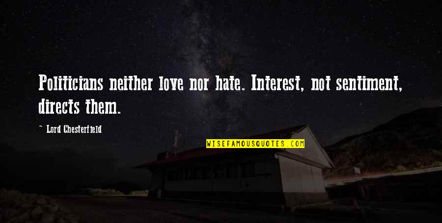 Love Sentiment Quotes By Lord Chesterfield: Politicians neither love nor hate. Interest, not sentiment, Love Sentiment Quotes By Lord Chesterfield: Politicians neither love nor hate. Interest, not sentiment,