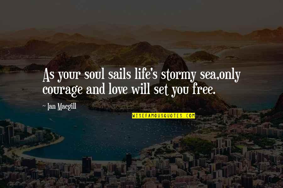 Love Set It Free Quotes By Ian Macgill: As your soul sails life's stormy sea,only courage