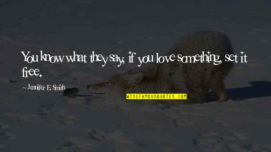 Love Set It Free Quotes By Jennifer E. Smith: You know what they say, if you love Love Set It Free Quotes By Jennifer E. Smith: You know what they say, if you love