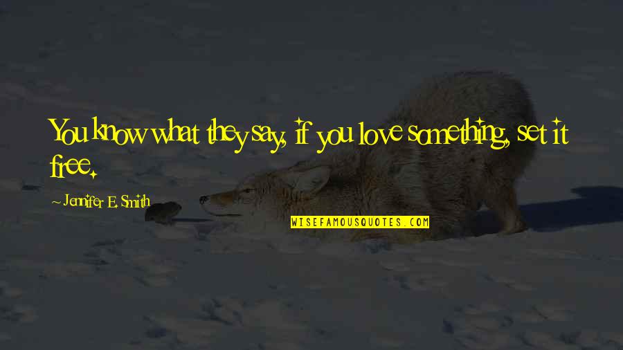 Love Set Something Free Quotes By Jennifer E. Smith: You know what they say, if you love