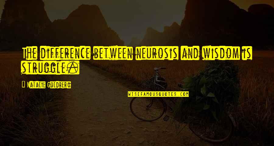 Love Sexes Quotes By Natalie Goldberg: The difference between neurosis and wisdom is struggle.