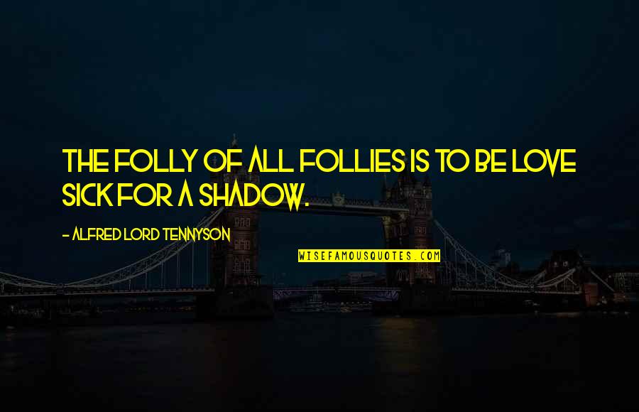 Love Shadow Quotes By Alfred Lord Tennyson: The folly of all follies is to be Love Shadow Quotes By Alfred Lord Tennyson: The folly of all follies is to be