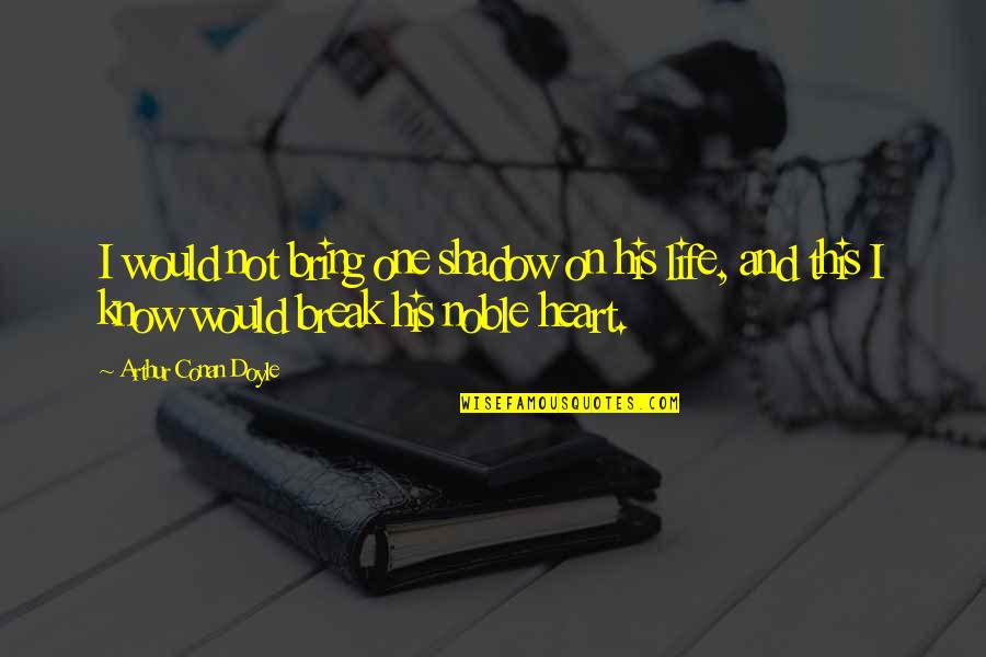 Love Shadow Quotes By Arthur Conan Doyle: I would not bring one shadow on his Love Shadow Quotes By Arthur Conan Doyle: I would not bring one shadow on his