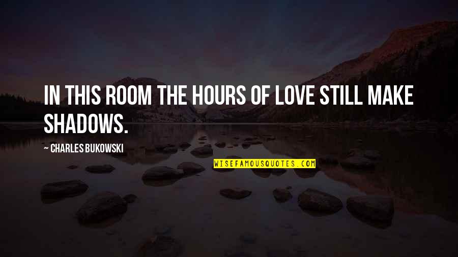 Love Shadow Quotes By Charles Bukowski: In this room the hours of love still Love Shadow Quotes By Charles Bukowski: In this room the hours of love still