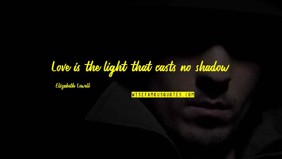Love Shadow Quotes By Elizabeth Lowell: Love is the light that casts no shadow. Love Shadow Quotes By Elizabeth Lowell: Love is the light that casts no shadow.