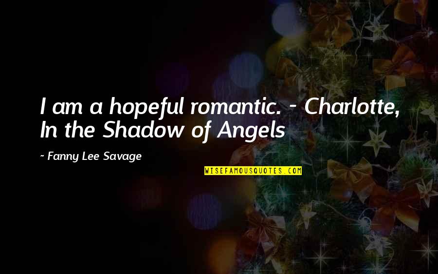 Love Shadow Quotes By Fanny Lee Savage: I am a hopeful romantic. - Charlotte, In Love Shadow Quotes By Fanny Lee Savage: I am a hopeful romantic. - Charlotte, In