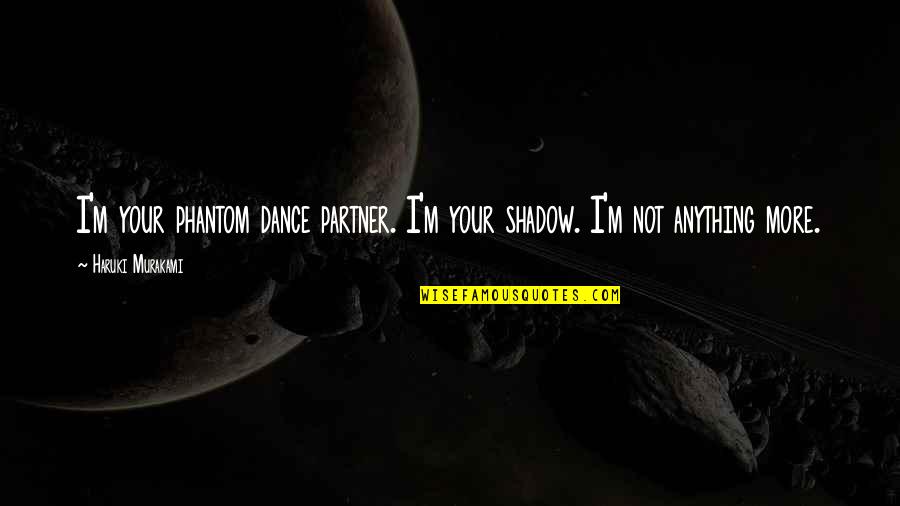 Love Shadow Quotes By Haruki Murakami: I'm your phantom dance partner. I'm your shadow. Love Shadow Quotes By Haruki Murakami: I'm your phantom dance partner. I'm your shadow.