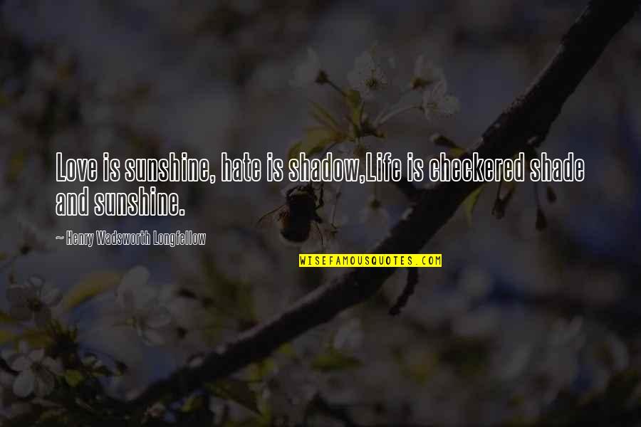 Love Shadow Quotes By Henry Wadsworth Longfellow: Love is sunshine, hate is shadow,Life is checkered Love Shadow Quotes By Henry Wadsworth Longfellow: Love is sunshine, hate is shadow,Life is checkered