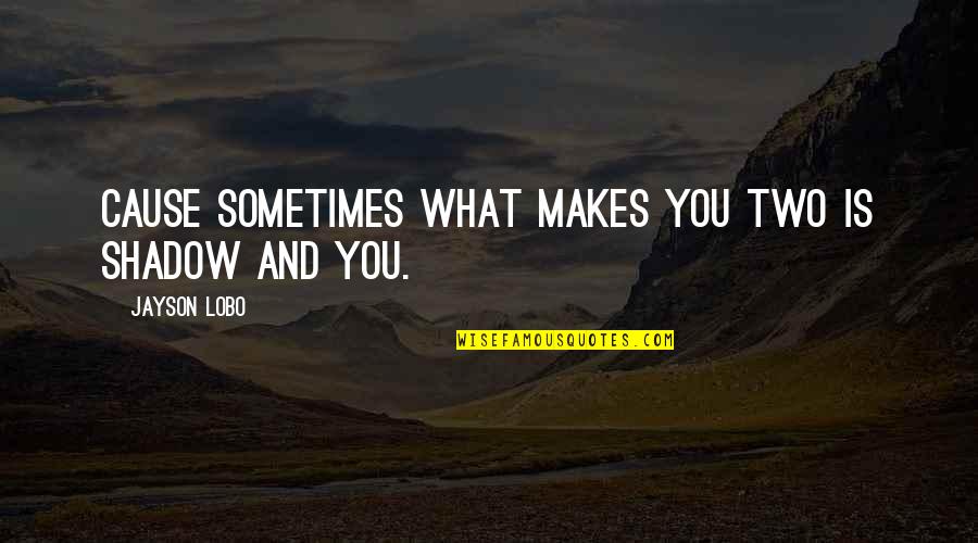 Love Shadow Quotes By Jayson Lobo: Cause sometimes what makes you two is shadow Love Shadow Quotes By Jayson Lobo: Cause sometimes what makes you two is shadow