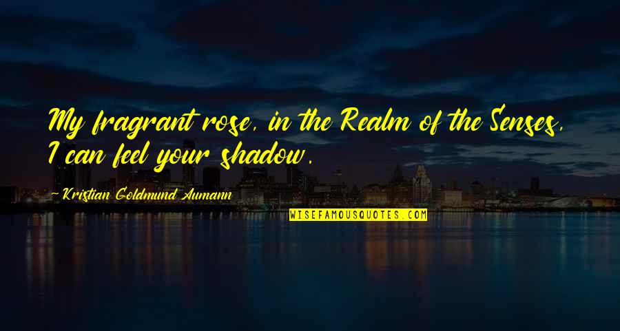 Love Shadow Quotes By Kristian Goldmund Aumann: My fragrant rose, in the Realm of the Love Shadow Quotes By Kristian Goldmund Aumann: My fragrant rose, in the Realm of the
