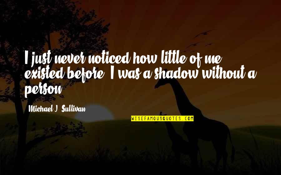 Love Shadow Quotes By Michael J. Sullivan: I just never noticed how little of me Love Shadow Quotes By Michael J. Sullivan: I just never noticed how little of me