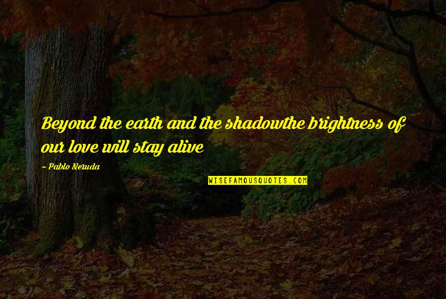 Love Shadow Quotes By Pablo Neruda: Beyond the earth and the shadowthe brightness of
