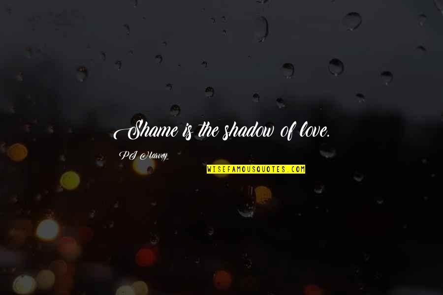 Love Shadow Quotes By PJ Harvey: Shame is the shadow of love. Love Shadow Quotes By PJ Harvey: Shame is the shadow of love.
