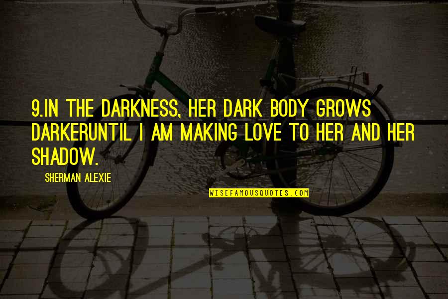 Love Shadow Quotes By Sherman Alexie: 9.In the darkness, her dark body grows darkeruntil Love Shadow Quotes By Sherman Alexie: 9.In the darkness, her dark body grows darkeruntil