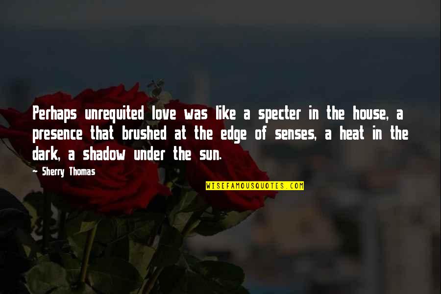 Love Shadow Quotes By Sherry Thomas: Perhaps unrequited love was like a specter in Love Shadow Quotes By Sherry Thomas: Perhaps unrequited love was like a specter in