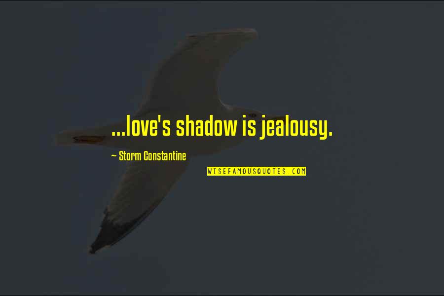 Love Shadow Quotes By Storm Constantine: ...love's shadow is jealousy. Love Shadow Quotes By Storm Constantine: ...love's shadow is jealousy.