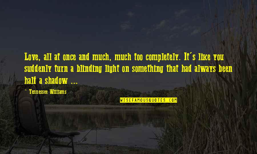 Love Shadow Quotes By Tennessee Williams: Love, all at once and much, much too Love Shadow Quotes By Tennessee Williams: Love, all at once and much, much too
