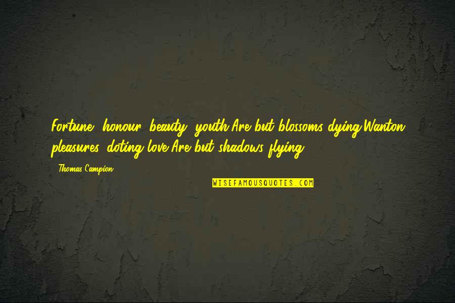 Love Shadow Quotes By Thomas Campion: Fortune, honour, beauty, youth,Are but blossoms dying;Wanton pleasures, Love Shadow Quotes By Thomas Campion: Fortune, honour, beauty, youth,Are but blossoms dying;Wanton pleasures,