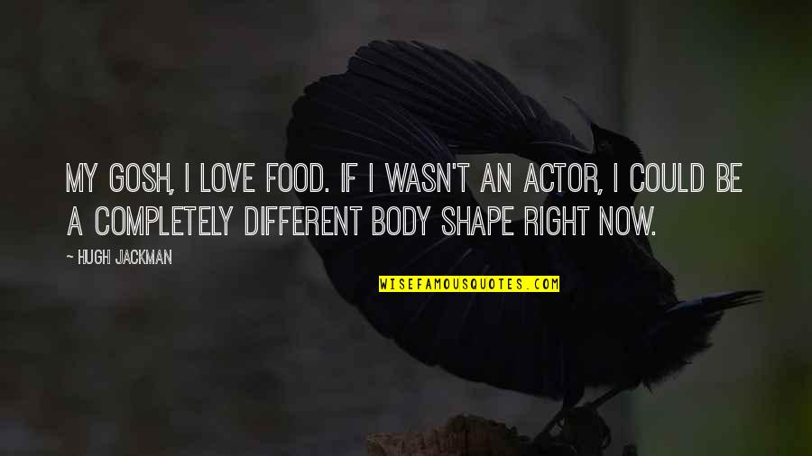 Love Shape Quotes By Hugh Jackman: My gosh, I love food. If I wasn't