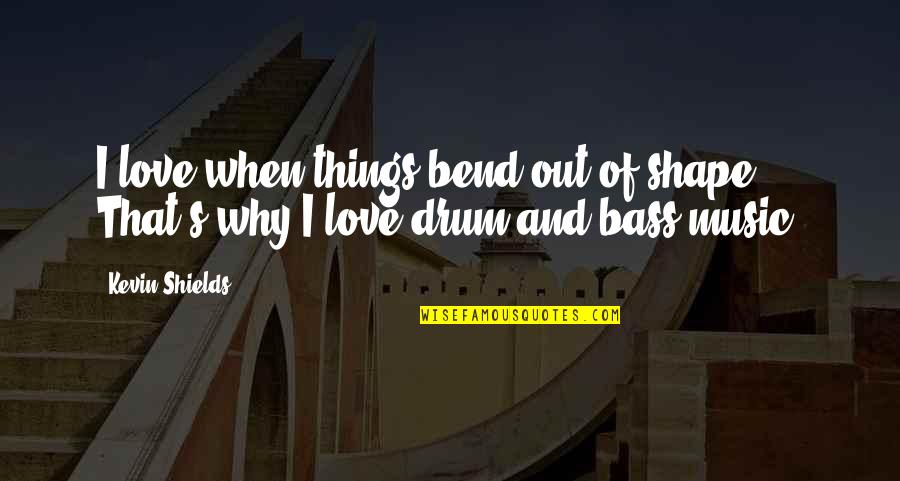 Love Shape Quotes By Kevin Shields: I love when things bend out of shape.