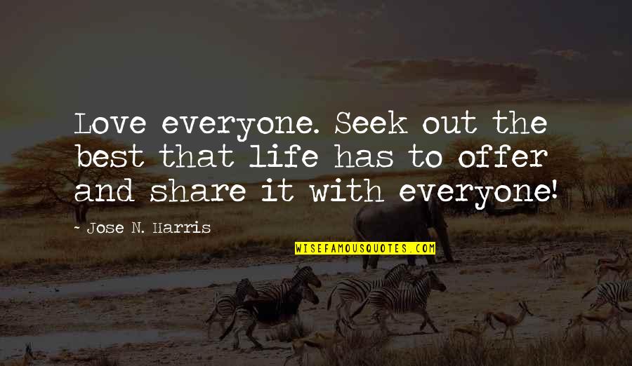 Love Share Quotes By Jose N. Harris: Love everyone. Seek out the best that life