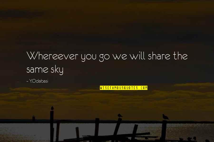 Love Share Quotes By Y.Odabasi: Whereever you go we will share the same