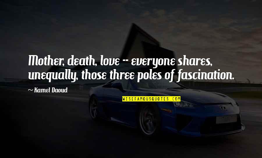 Love Shares Quotes By Kamel Daoud: Mother, death, love -- everyone shares, unequally, those