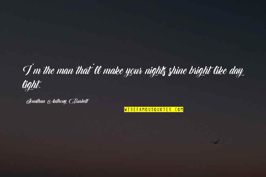 Love Shine Bright Quotes By Jonathan Anthony Burkett: I'm the man that'll make your nights shine